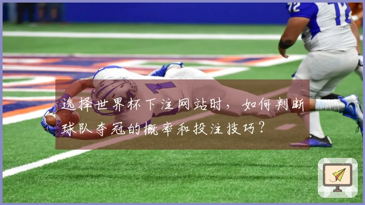 选择世界杯下注网站时，如何判断球队夺冠的概率和投注技巧？