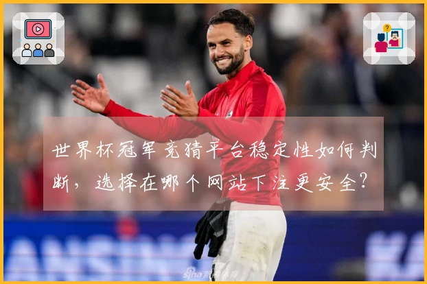 世界杯冠军竞猜平台稳定性如何判断，选择在哪个网站下注更安全？