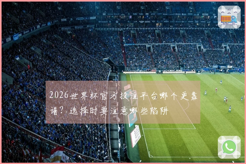 2026世界杯官方投注平台哪个更靠谱？选择时要注意哪些陷阱